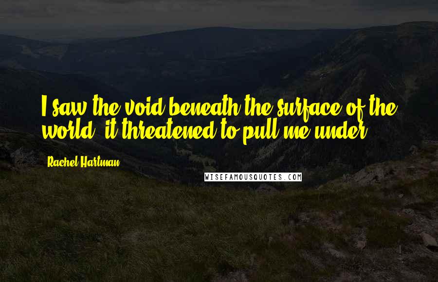 Rachel Hartman Quotes: I saw the void beneath the surface of the world; it threatened to pull me under.