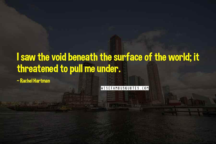 Rachel Hartman Quotes: I saw the void beneath the surface of the world; it threatened to pull me under.