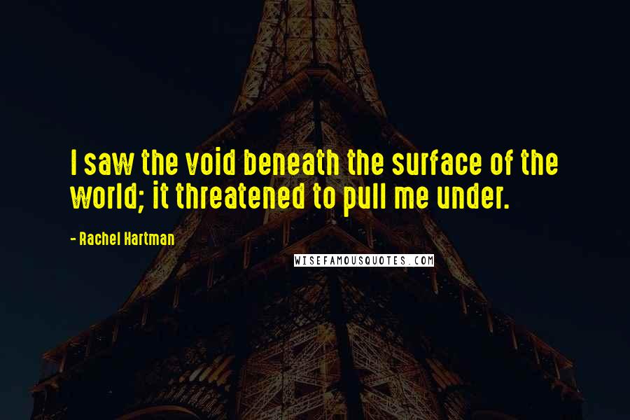 Rachel Hartman Quotes: I saw the void beneath the surface of the world; it threatened to pull me under.