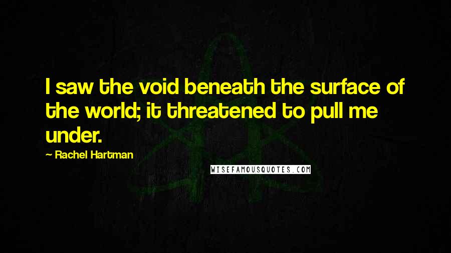 Rachel Hartman Quotes: I saw the void beneath the surface of the world; it threatened to pull me under.