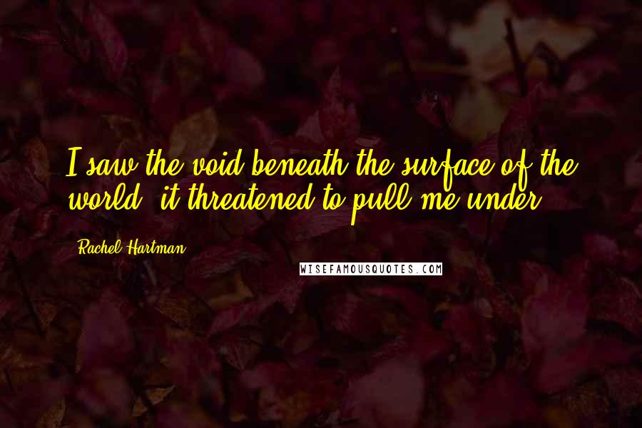 Rachel Hartman Quotes: I saw the void beneath the surface of the world; it threatened to pull me under.
