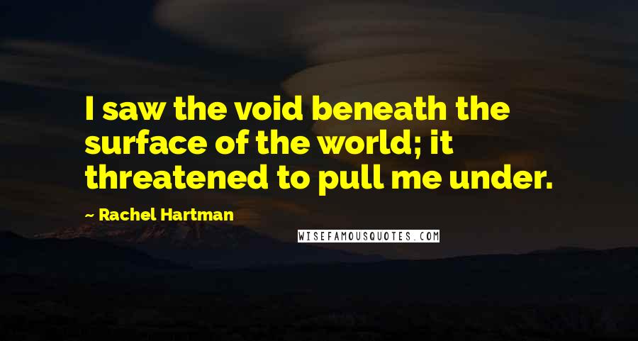 Rachel Hartman Quotes: I saw the void beneath the surface of the world; it threatened to pull me under.