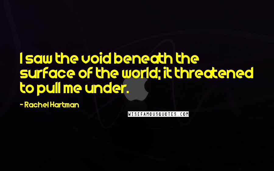 Rachel Hartman Quotes: I saw the void beneath the surface of the world; it threatened to pull me under.