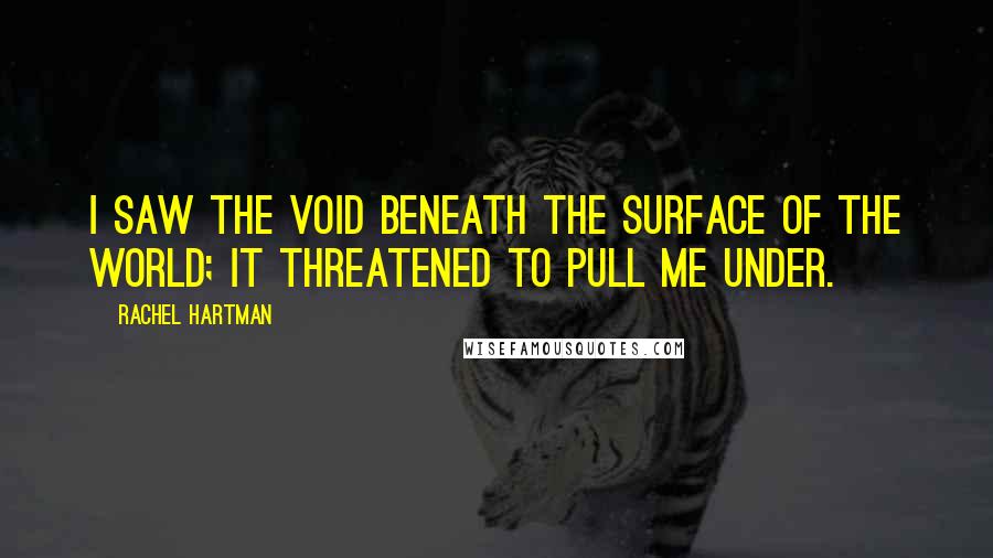 Rachel Hartman Quotes: I saw the void beneath the surface of the world; it threatened to pull me under.