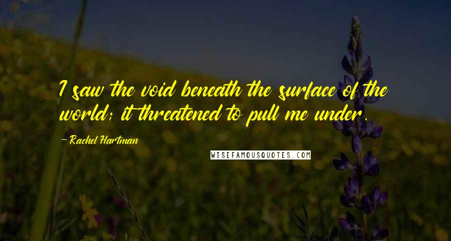 Rachel Hartman Quotes: I saw the void beneath the surface of the world; it threatened to pull me under.