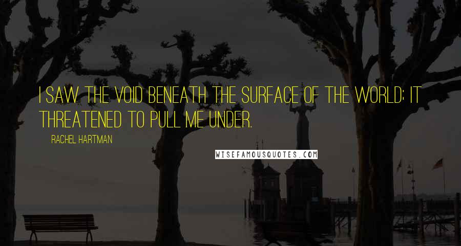 Rachel Hartman Quotes: I saw the void beneath the surface of the world; it threatened to pull me under.