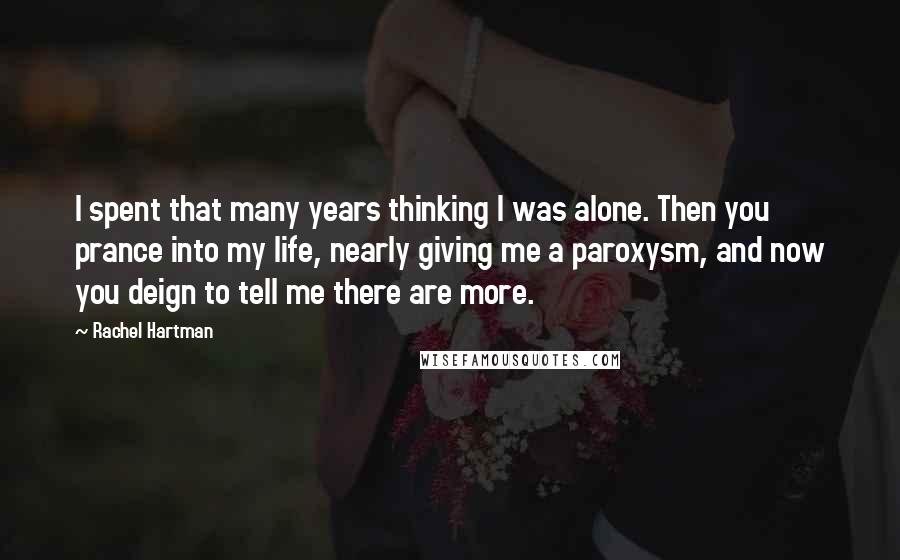 Rachel Hartman Quotes: I spent that many years thinking I was alone. Then you prance into my life, nearly giving me a paroxysm, and now you deign to tell me there are more.