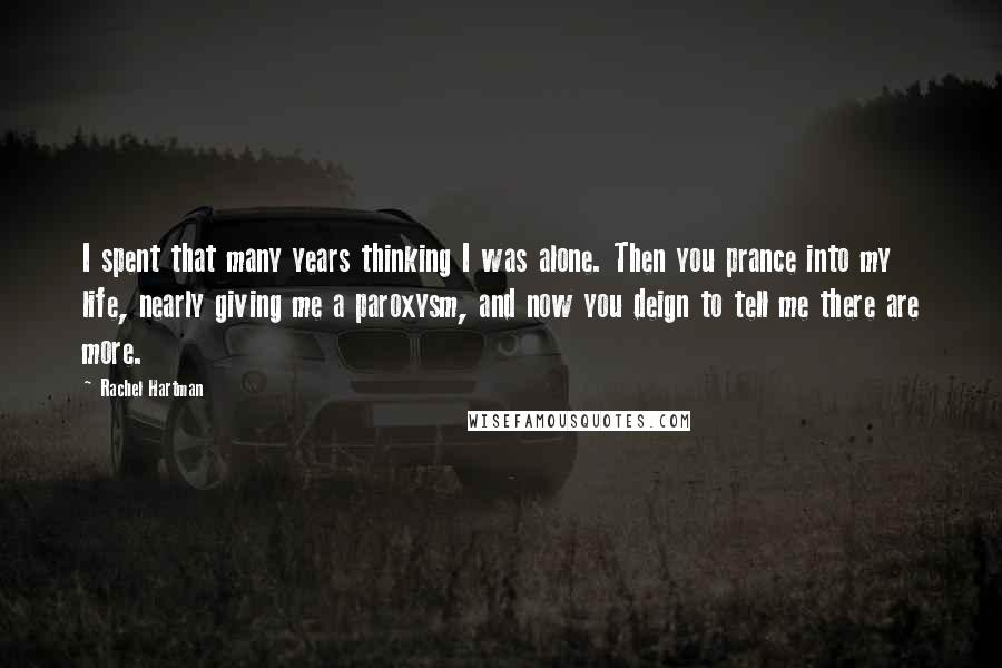 Rachel Hartman Quotes: I spent that many years thinking I was alone. Then you prance into my life, nearly giving me a paroxysm, and now you deign to tell me there are more.