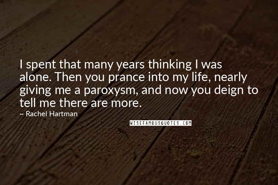 Rachel Hartman Quotes: I spent that many years thinking I was alone. Then you prance into my life, nearly giving me a paroxysm, and now you deign to tell me there are more.