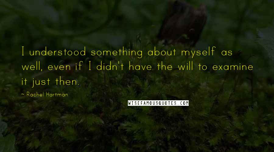 Rachel Hartman Quotes: I understood something about myself as well, even if I didn't have the will to examine it just then.