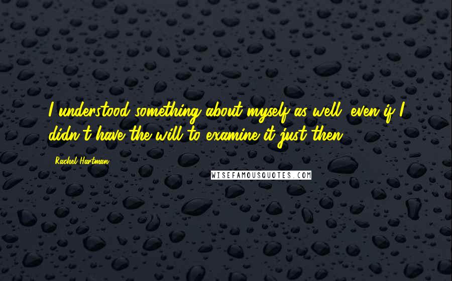 Rachel Hartman Quotes: I understood something about myself as well, even if I didn't have the will to examine it just then.