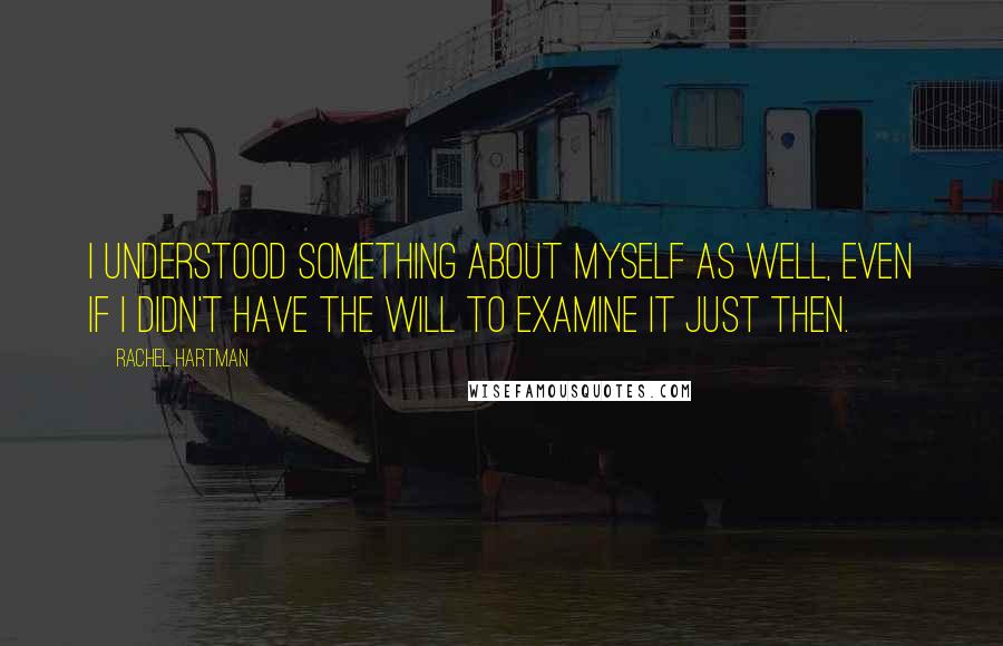 Rachel Hartman Quotes: I understood something about myself as well, even if I didn't have the will to examine it just then.