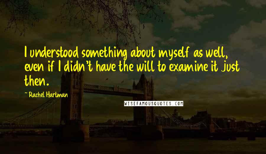 Rachel Hartman Quotes: I understood something about myself as well, even if I didn't have the will to examine it just then.