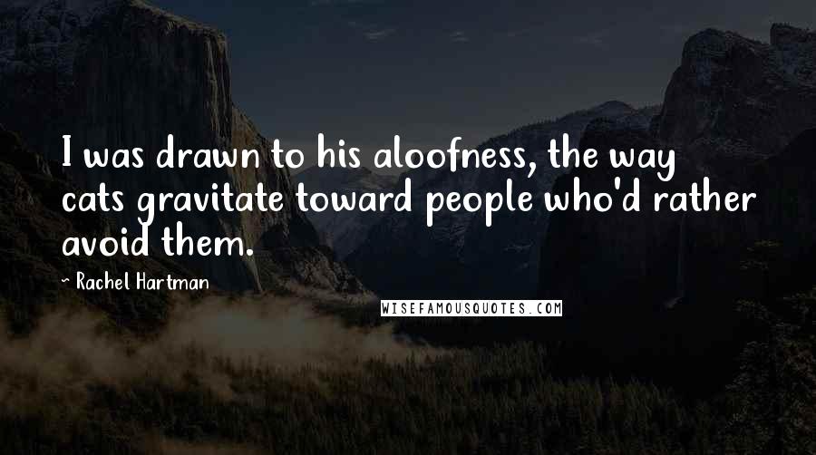 Rachel Hartman Quotes: I was drawn to his aloofness, the way cats gravitate toward people who'd rather avoid them.