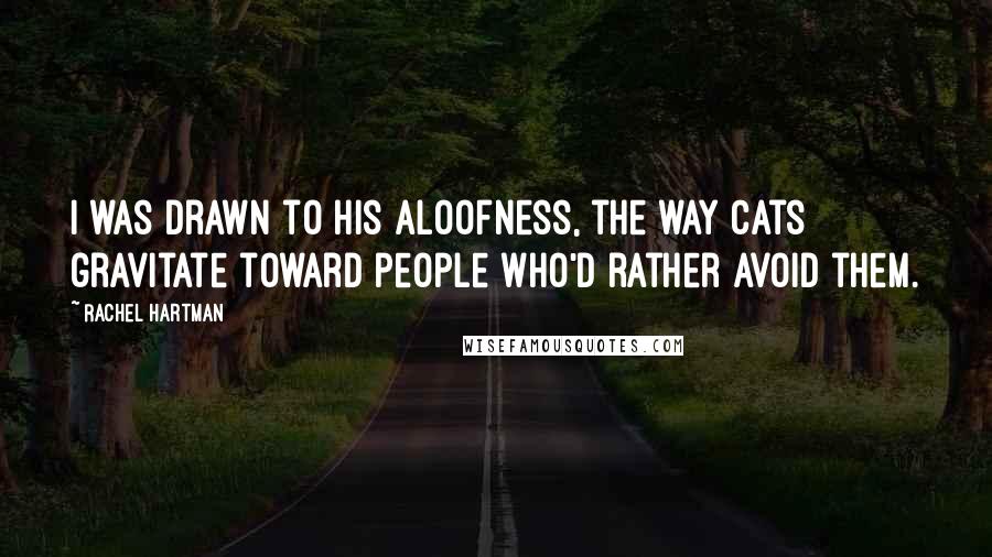 Rachel Hartman Quotes: I was drawn to his aloofness, the way cats gravitate toward people who'd rather avoid them.