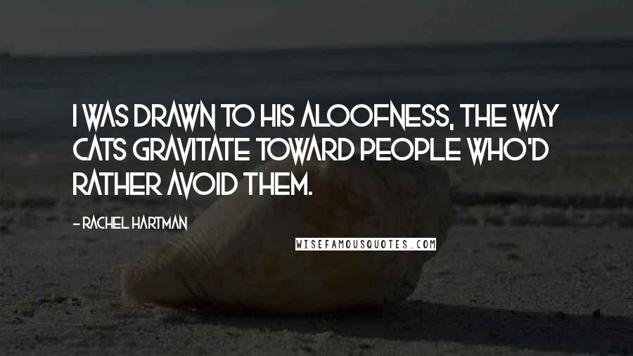 Rachel Hartman Quotes: I was drawn to his aloofness, the way cats gravitate toward people who'd rather avoid them.