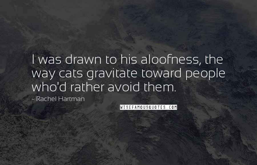 Rachel Hartman Quotes: I was drawn to his aloofness, the way cats gravitate toward people who'd rather avoid them.