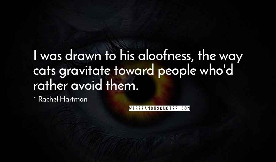 Rachel Hartman Quotes: I was drawn to his aloofness, the way cats gravitate toward people who'd rather avoid them.