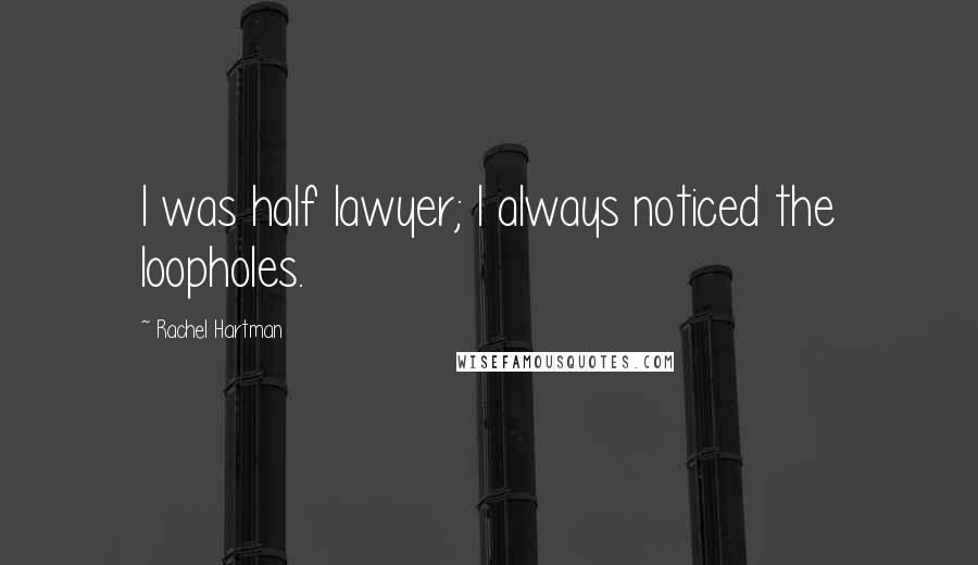 Rachel Hartman Quotes: I was half lawyer; I always noticed the loopholes.