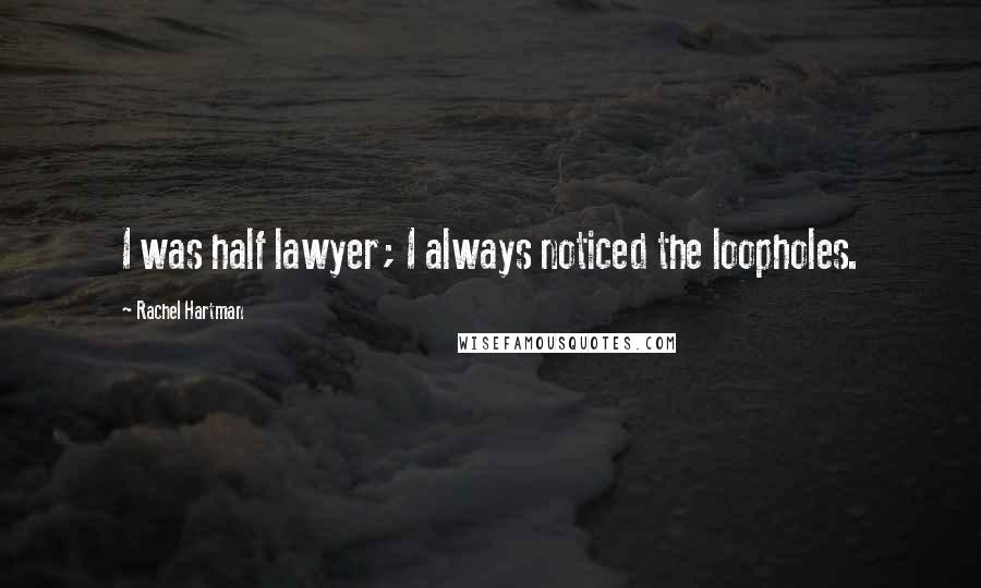 Rachel Hartman Quotes: I was half lawyer; I always noticed the loopholes.