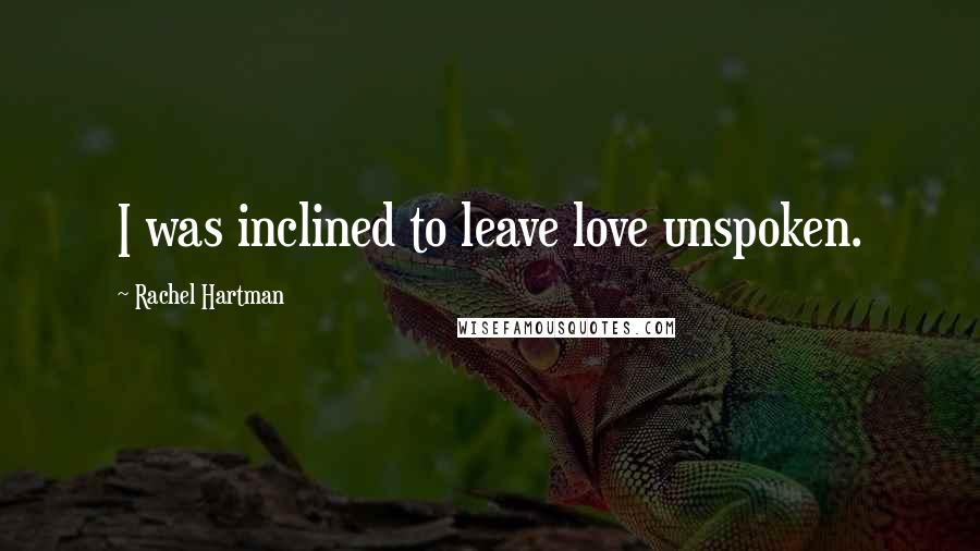 Rachel Hartman Quotes: I was inclined to leave love unspoken.