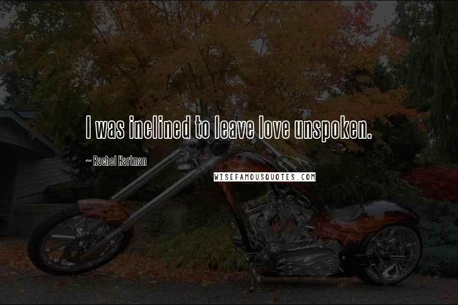 Rachel Hartman Quotes: I was inclined to leave love unspoken.