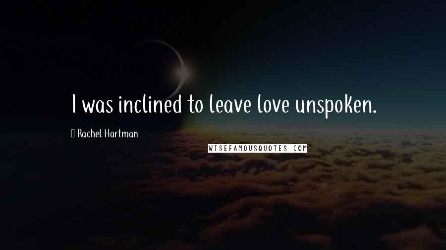 Rachel Hartman Quotes: I was inclined to leave love unspoken.