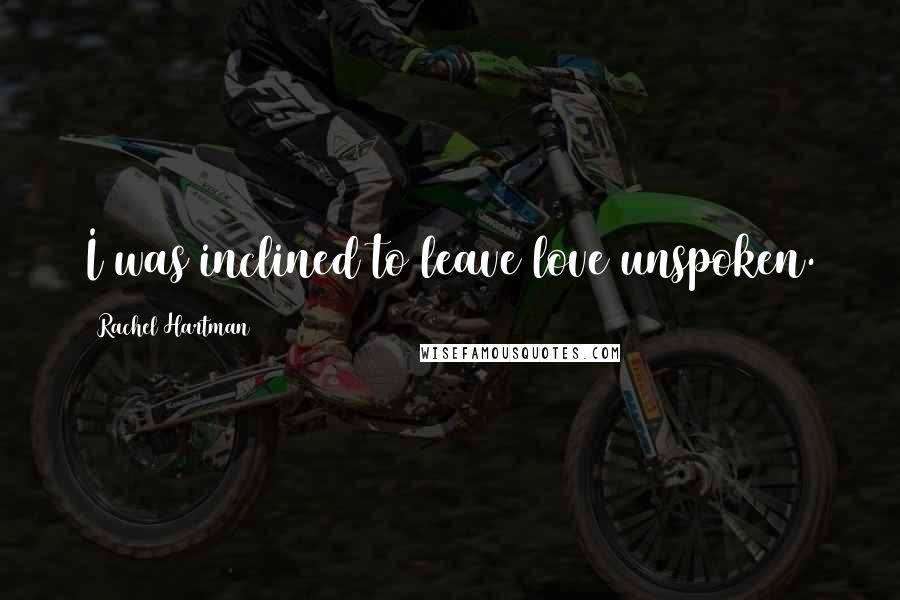 Rachel Hartman Quotes: I was inclined to leave love unspoken.