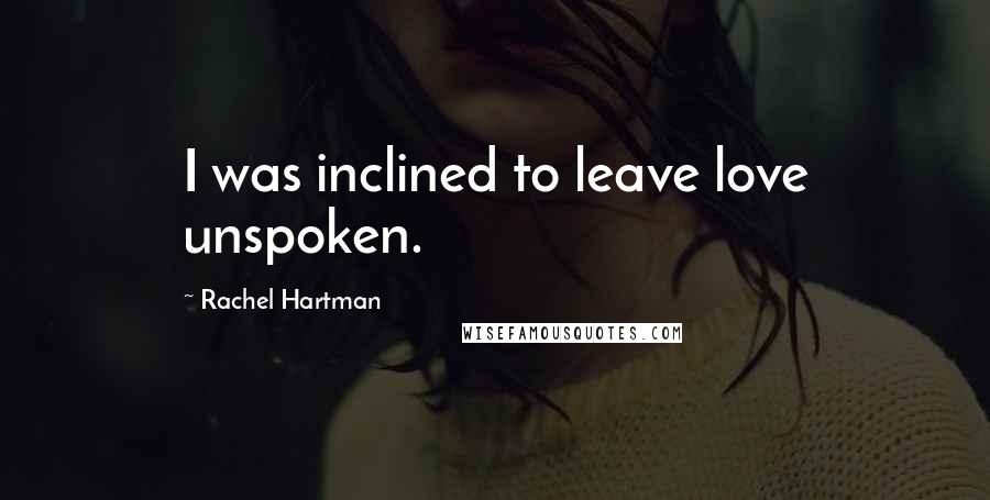 Rachel Hartman Quotes: I was inclined to leave love unspoken.