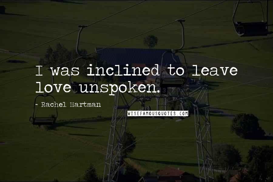 Rachel Hartman Quotes: I was inclined to leave love unspoken.