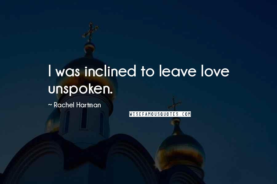 Rachel Hartman Quotes: I was inclined to leave love unspoken.