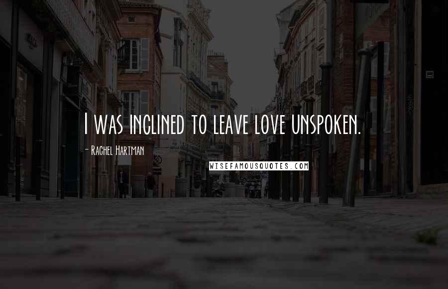 Rachel Hartman Quotes: I was inclined to leave love unspoken.