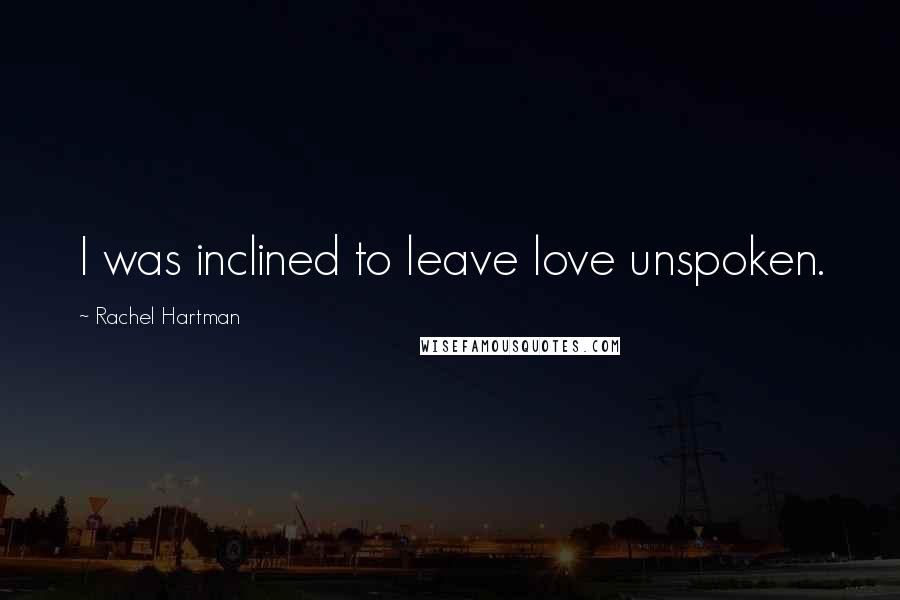 Rachel Hartman Quotes: I was inclined to leave love unspoken.