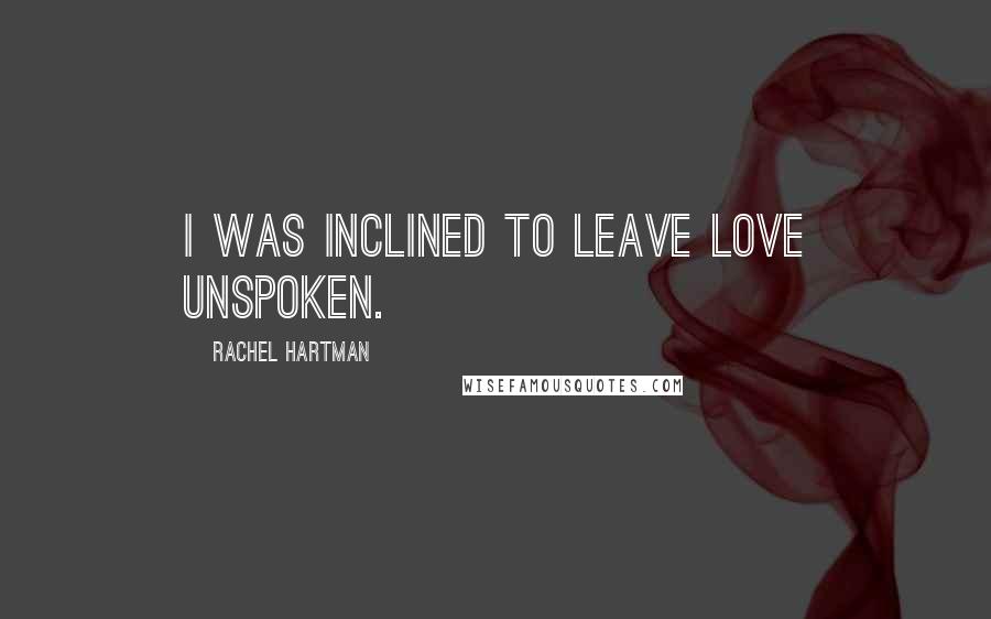 Rachel Hartman Quotes: I was inclined to leave love unspoken.