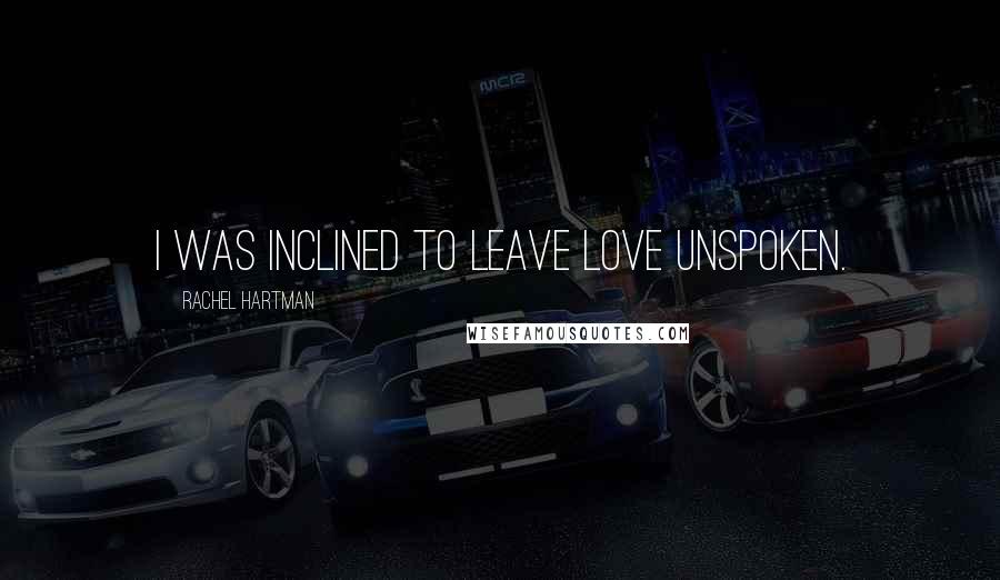 Rachel Hartman Quotes: I was inclined to leave love unspoken.