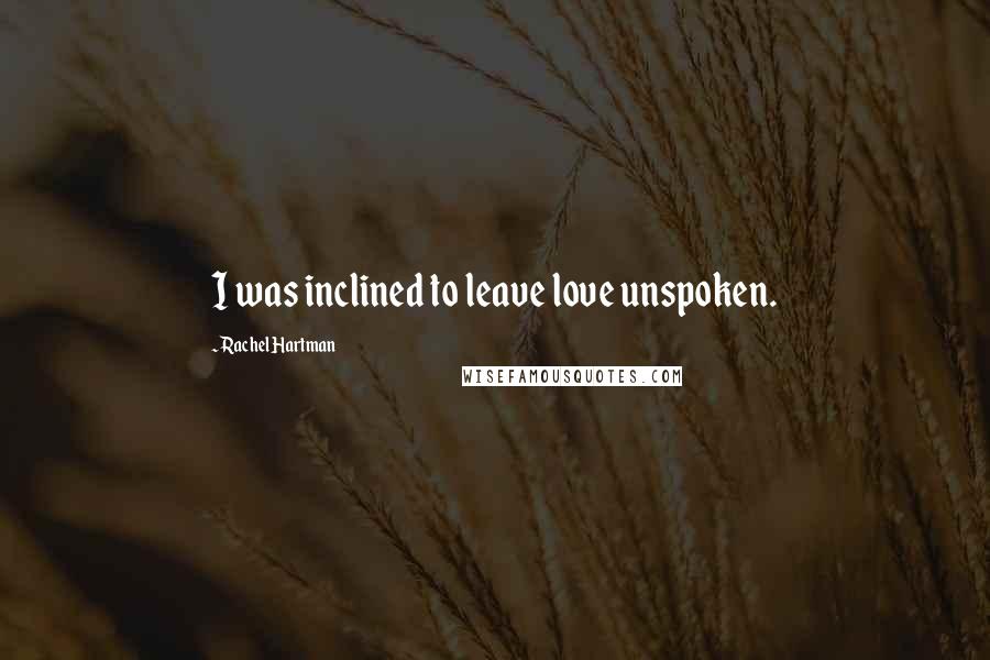 Rachel Hartman Quotes: I was inclined to leave love unspoken.