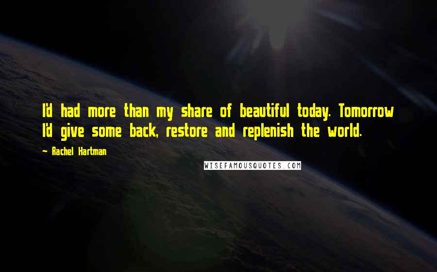 Rachel Hartman Quotes: I'd had more than my share of beautiful today. Tomorrow I'd give some back, restore and replenish the world.