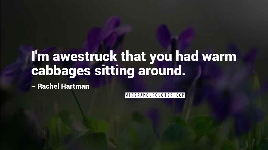 Rachel Hartman Quotes: I'm awestruck that you had warm cabbages sitting around.