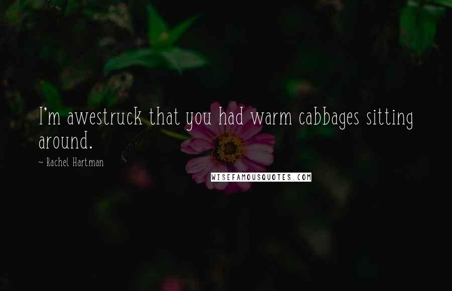 Rachel Hartman Quotes: I'm awestruck that you had warm cabbages sitting around.