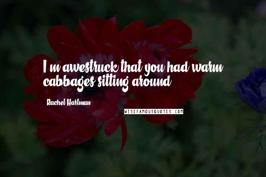 Rachel Hartman Quotes: I'm awestruck that you had warm cabbages sitting around.