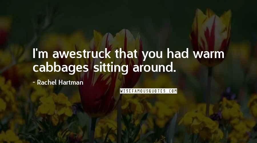 Rachel Hartman Quotes: I'm awestruck that you had warm cabbages sitting around.