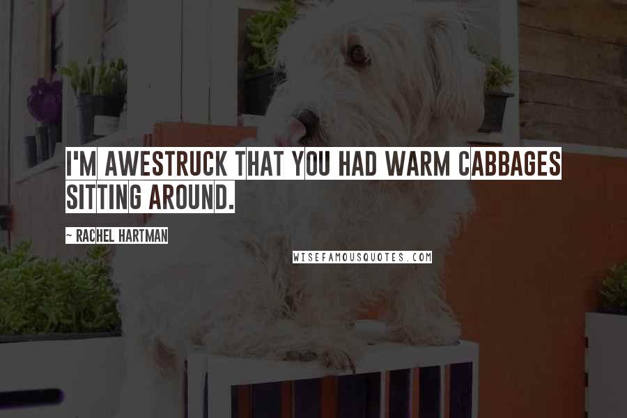 Rachel Hartman Quotes: I'm awestruck that you had warm cabbages sitting around.
