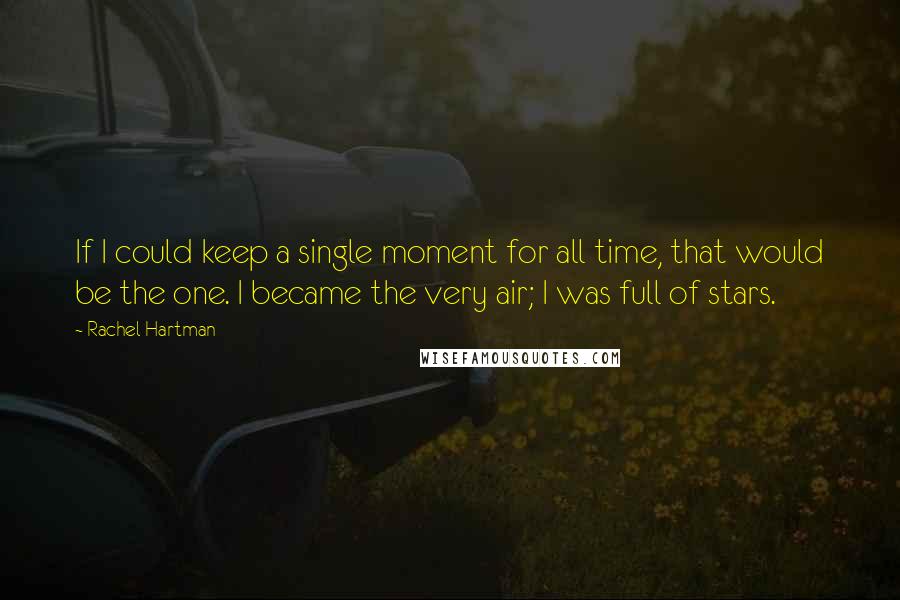 Rachel Hartman Quotes: If I could keep a single moment for all time, that would be the one. I became the very air; I was full of stars.