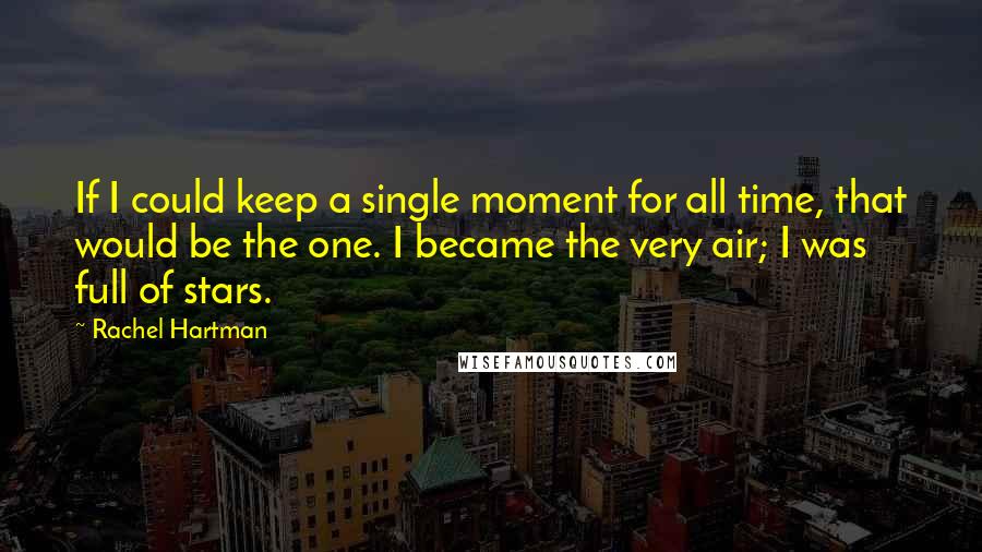 Rachel Hartman Quotes: If I could keep a single moment for all time, that would be the one. I became the very air; I was full of stars.