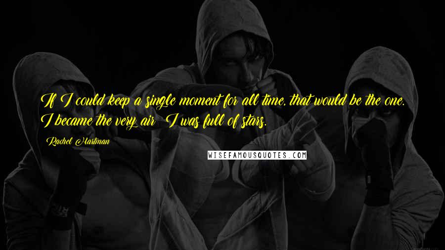 Rachel Hartman Quotes: If I could keep a single moment for all time, that would be the one. I became the very air; I was full of stars.