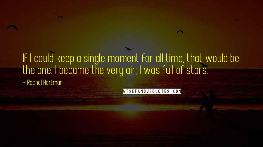 Rachel Hartman Quotes: If I could keep a single moment for all time, that would be the one. I became the very air; I was full of stars.