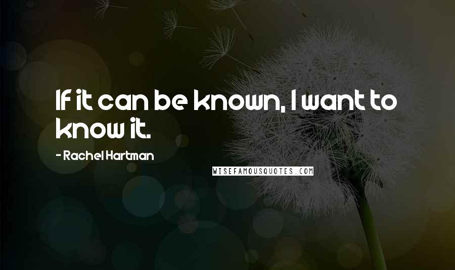Rachel Hartman Quotes: If it can be known, I want to know it.