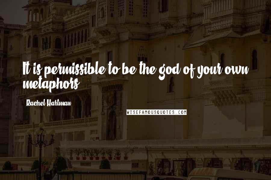 Rachel Hartman Quotes: It is permissible to be the god of your own metaphors.