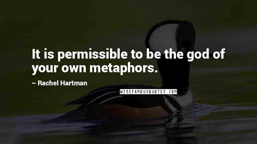 Rachel Hartman Quotes: It is permissible to be the god of your own metaphors.