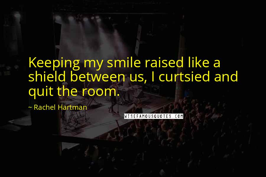 Rachel Hartman Quotes: Keeping my smile raised like a shield between us, I curtsied and quit the room.